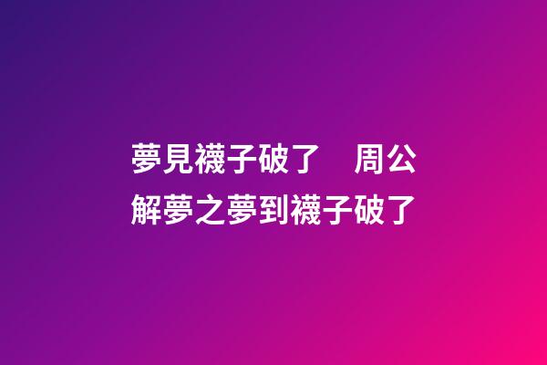 夢見襪子破了　周公解夢之夢到襪子破了